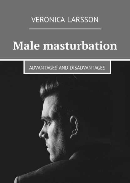 Veronica Larsson - Male masturbation. Advantages and disadvantages