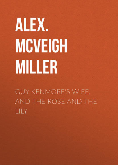 Guy Kenmore's Wife, and The Rose and the Lily - Alex. McVeigh Miller