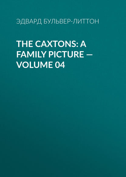 Эдвард Бульвер-Литтон — The Caxtons: A Family Picture — Volume 04