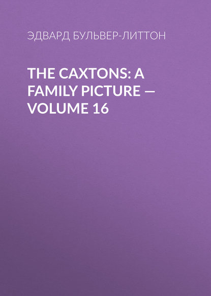 Эдвард Бульвер-Литтон — The Caxtons: A Family Picture — Volume 16