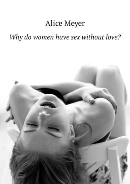 Alice Meyer - Why do women have sex without love?
