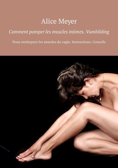 Alice Meyer - Comment pomper les muscles intimes. Vumbilding. Nous renforçons les muscles du vagin. Instructions. Conseils
