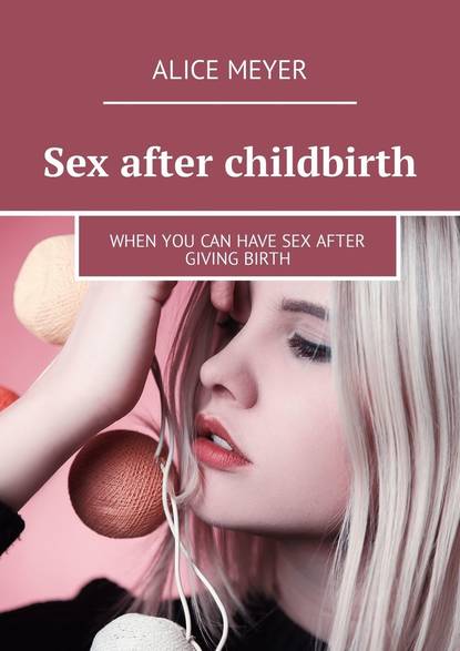 Alice Meyer - Sex after childbirth. When you can have sex after giving birth