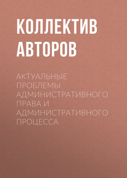 

Актуальные проблемы административного права и административного процесса