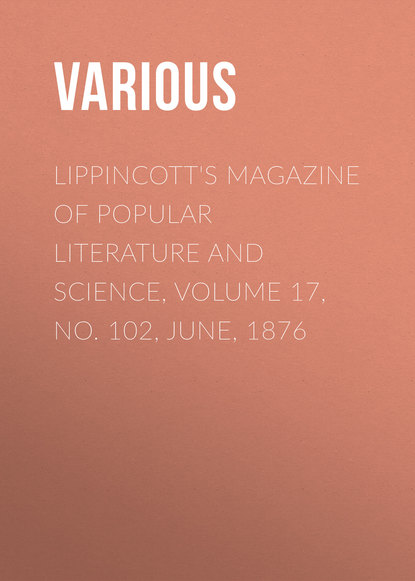 Various — Lippincott's Magazine of Popular Literature and Science, Volume 17, No. 102, June, 1876