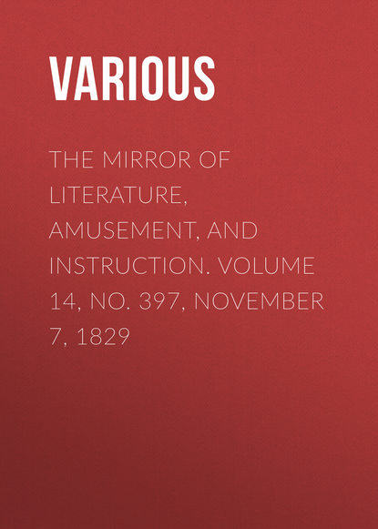 The Mirror of Literature, Amusement, and Instruction. Volume 14, No. 397, November 7, 1829 - Various