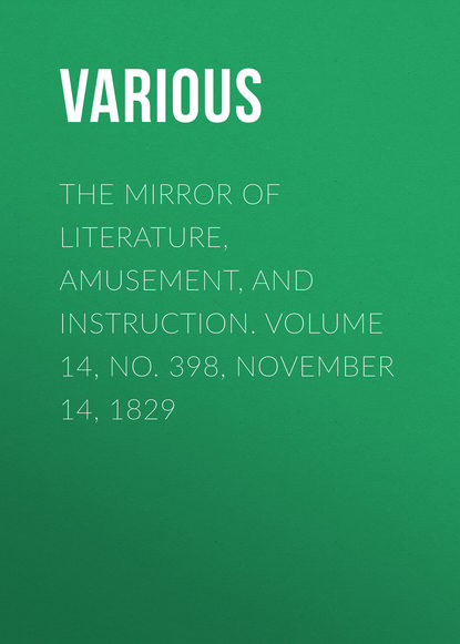 Various — The Mirror of Literature, Amusement, and Instruction. Volume 14, No. 398, November 14, 1829