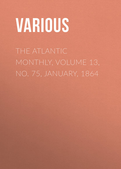 The Atlantic Monthly, Volume 13, No. 75, January, 1864 - Various