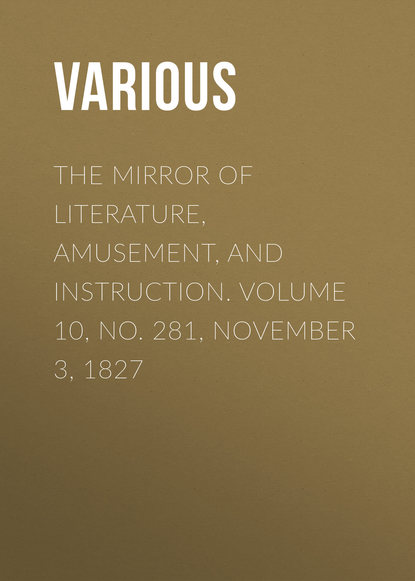 Various — The Mirror of Literature, Amusement, and Instruction. Volume 10, No. 281, November 3, 1827