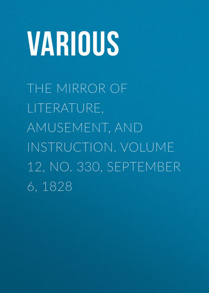 Various — The Mirror of Literature, Amusement, and Instruction. Volume 12, No. 330, September 6, 1828