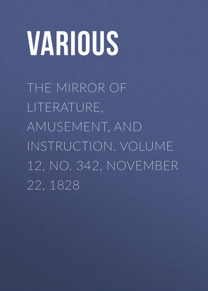 Various — The Mirror of Literature, Amusement, and Instruction. Volume 12, No. 342, November 22, 1828