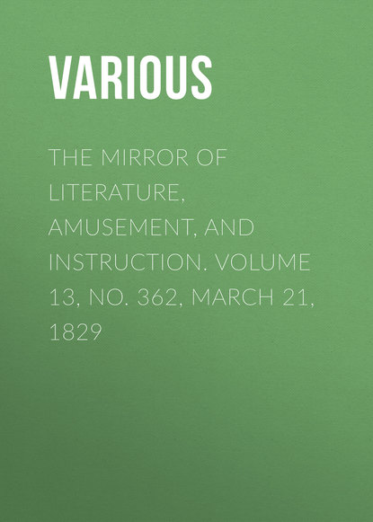 Various — The Mirror of Literature, Amusement, and Instruction. Volume 13, No. 362, March 21, 1829