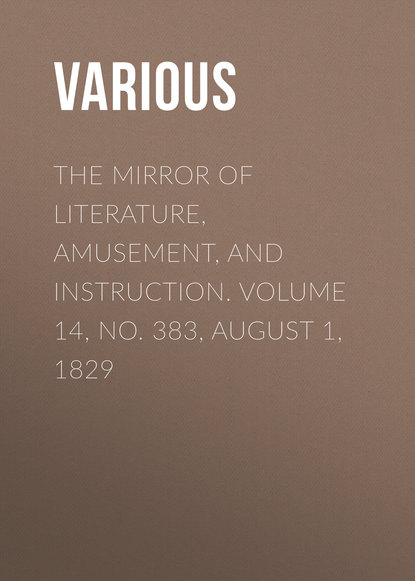 Various — The Mirror of Literature, Amusement, and Instruction. Volume 14, No. 383, August 1, 1829