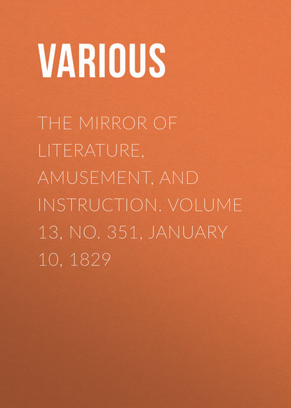 Various — The Mirror of Literature, Amusement, and Instruction. Volume 13, No. 351, January 10, 1829