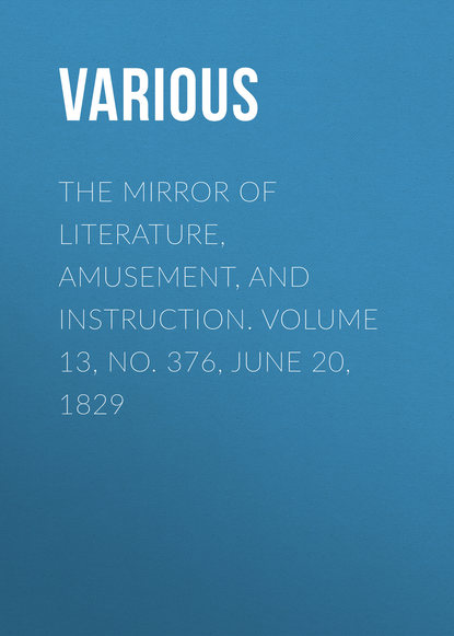 The Mirror of Literature, Amusement, and Instruction. Volume 13, No. 376, June 20, 1829 - Various