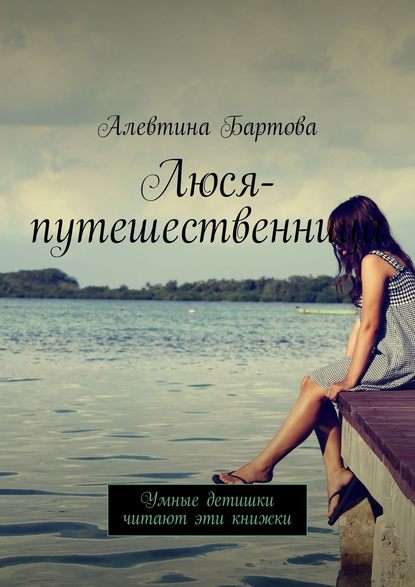 Алевтина Бартова — Люся-путешественница. Умные детишки читают эти книжки