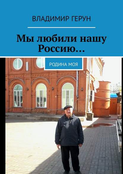 Владимир Герун - Мы любили нашу Россию… Родина моя