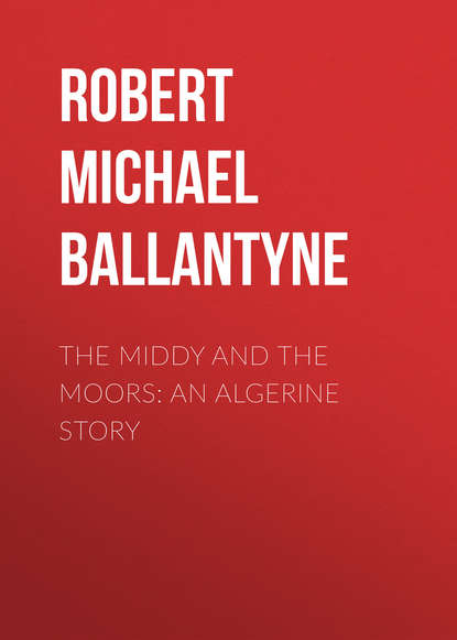 The Middy and the Moors: An Algerine Story - Robert Michael Ballantyne
