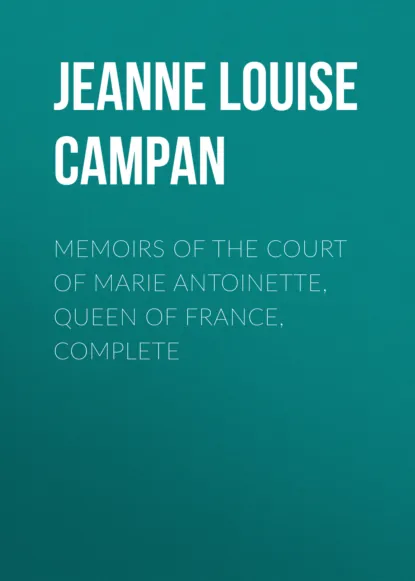 Обложка книги Memoirs of the Court of Marie Antoinette, Queen of France, Complete, Jeanne Louise Henriette Campan