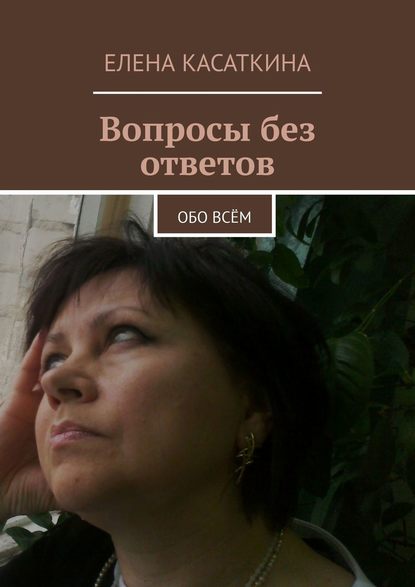 Елена Касаткина - Вопросы без ответов. Обо всём