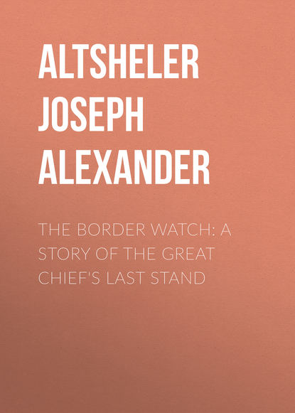 Altsheler Joseph Alexander — The Border Watch: A Story of the Great Chief's Last Stand