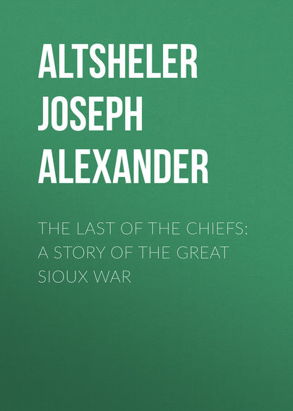 The Last of the Chiefs: A Story of the Great Sioux War - Altsheler Joseph Alexander
