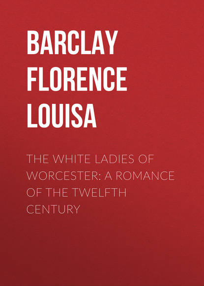 The White Ladies of Worcester: A Romance of the Twelfth Century (Barclay Florence Louisa). 