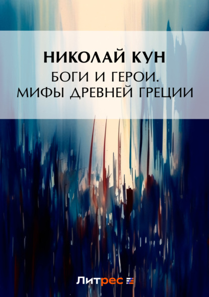 Николай Кун — Боги и герои. Мифы Древней Греции
