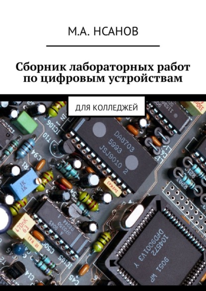 М. А. Нсанов - Сборник лабораторных работ по цифровым устройствам. Для колледжей