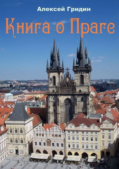 Алексей Владимирович Гридин - Книга о Праге. Город, который я люблю