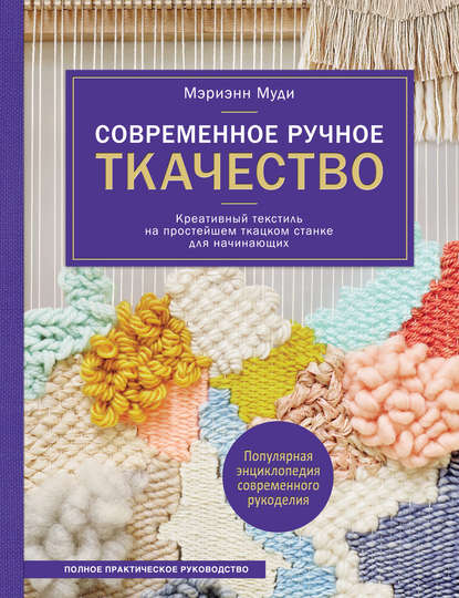 Мэриэнн Муди - Современное ручное ткачество. Креативный текстиль на простейшем ткацком станке. Полное практическое руководство