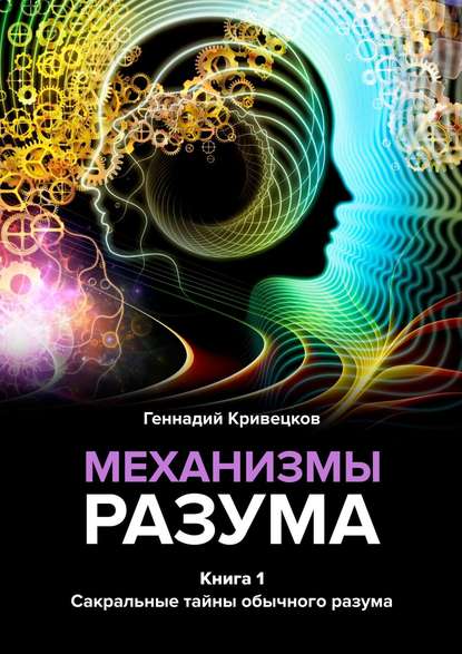 Геннадий Кривецков — Механизмы разума. Книга 1. Сакральные тайны обычного разума