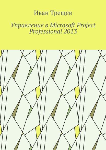 Иван Андреевич Трещев - Управление в Microsoft Project Professional 2013