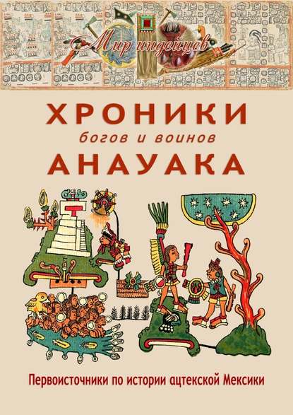 В. Н. Талах - Хроники богов и воинов Анауака. Первоисточники по истории ацтекской Мексики