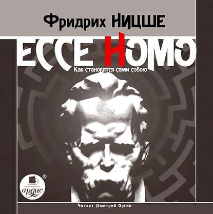 Фридрих Вильгельм Ницше - Ecce Homo. Как становятся сами собою