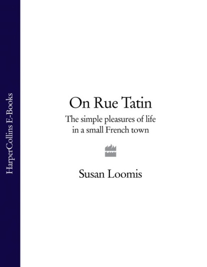 Susan Loomis - On Rue Tatin: The Simple Pleasures of Life in a Small French Town