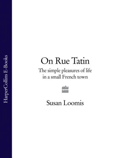 Обложка книги On Rue Tatin: The Simple Pleasures of Life in a Small French Town, Susan Loomis