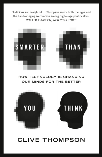Smarter Than You Think: How Technology is Changing Our Minds for the Better (Clive  Thompson). 