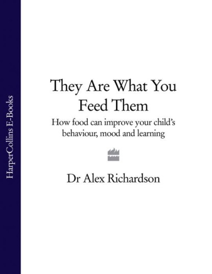 Dr Richardson Alex - They Are What You Feed Them: How Food Can Improve Your Child’s Behaviour, Mood and Learning