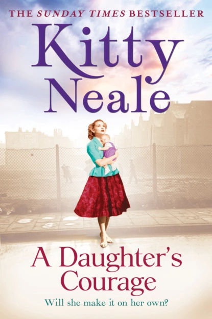 Обложка книги A Daughter’s Courage: A powerful, gritty new saga from the Sunday Times bestseller, Kitty  Neale