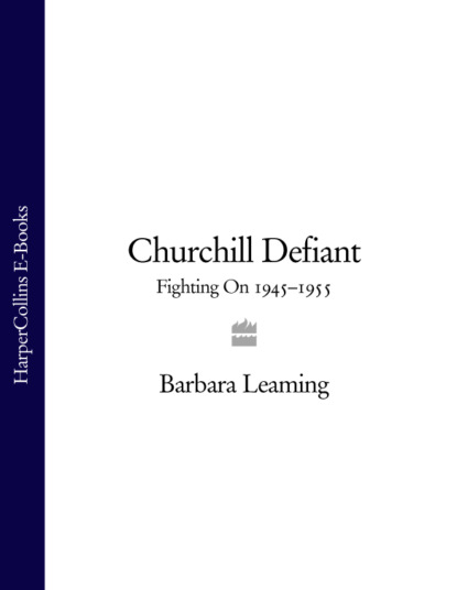 Churchill Defiant: Fighting On 1945-1955 - Barbara  Leaming