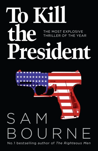 Обложка книги To Kill the President: The most explosive thriller of the year, Sam  Bourne