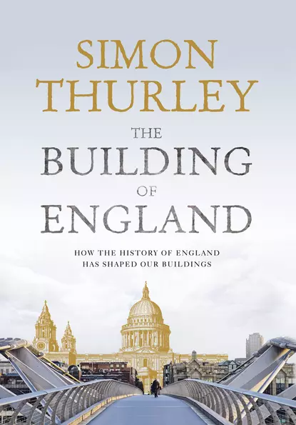 Обложка книги The Building of England: How the History of England Has Shaped Our Buildings, Simon Thurley