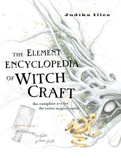 Judika Illes — The Element Encyclopedia of Witchcraft: The Complete A–Z for the Entire Magical World