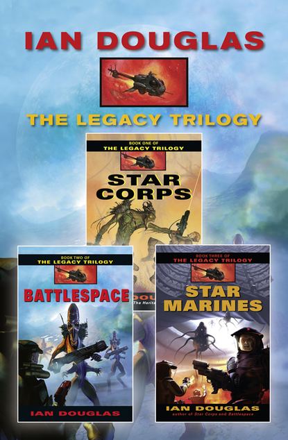 Ian Douglas - The Complete Legacy Trilogy: Star Corps, Battlespace, Star Marines