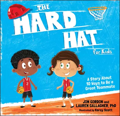 Обложка книги The Hard Hat for Kids. A Story About 10 Ways to Be a Great Teammate, Джон Гордон