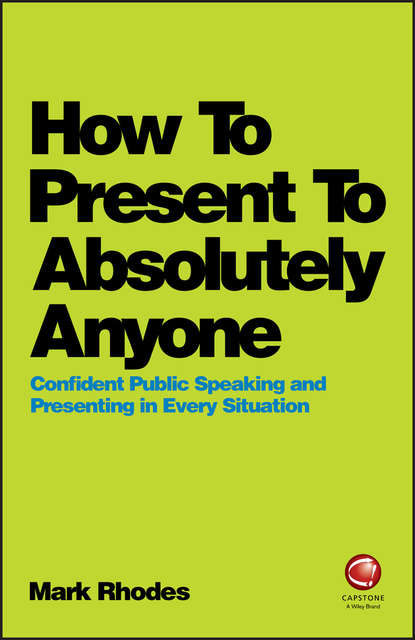 Mark  Rhodes - How To Present To Absolutely Anyone. Confident Public Speaking and Presenting in Every Situation