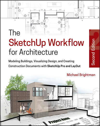 Michael  Brightman - The SketchUp Workflow for Architecture. Modeling Buildings, Visualizing Design, and Creating Construction Documents with SketchUp Pro and LayOut