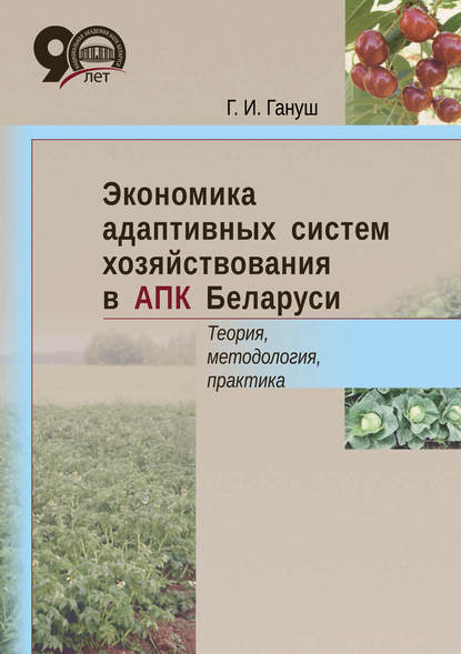 Г. И. Гануш - Экономика адаптивных систем хозяйствования в АПК Беларуси. Теория, методология, практика