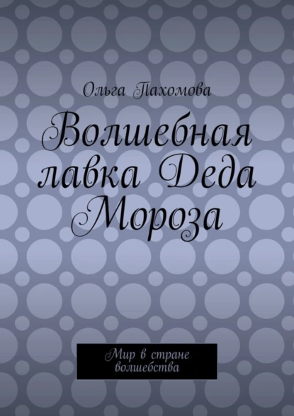 Обложка книги Волшебная лавка Деда Мороза. Мир в стране волшебства, Ольга Пахомова